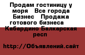 Продам гостиницу у моря - Все города Бизнес » Продажа готового бизнеса   . Кабардино-Балкарская респ.